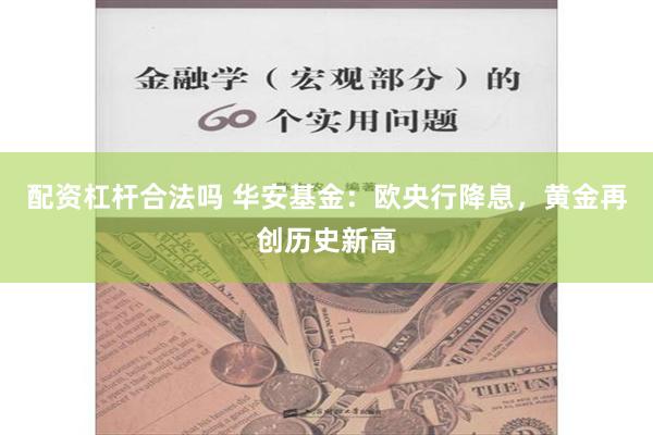 配资杠杆合法吗 华安基金：欧央行降息，黄金再创历史新高