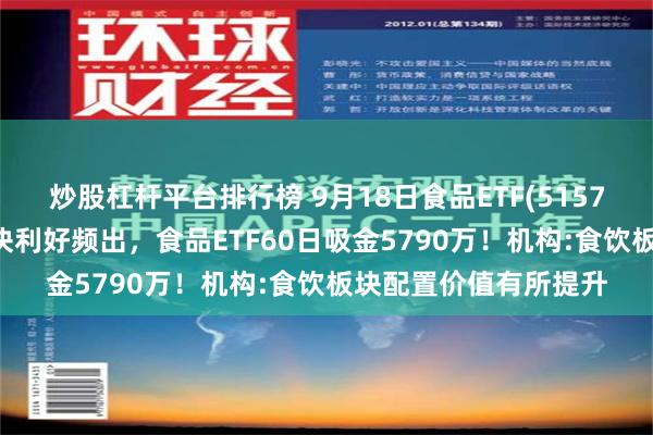 炒股杠杆平台排行榜 9月18日食品ETF(515710)早资讯：吃喝板块利好频出，食品ETF60日吸金5790万！机构:食饮板块配置价值有所提升