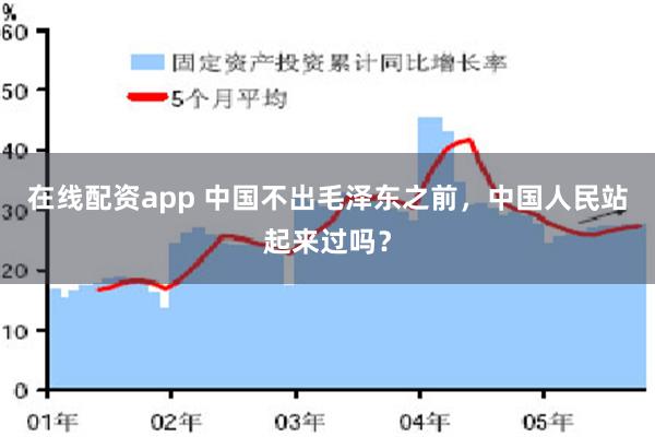 在线配资app 中国不出毛泽东之前，中国人民站起来过吗？