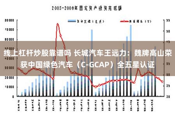 线上杠杆炒股靠谱吗 长城汽车王远力：魏牌高山荣获中国绿色汽车（C-GCAP）全五星认证