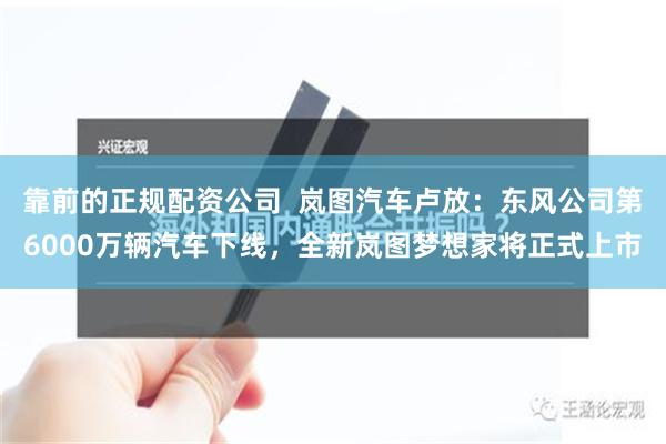 靠前的正规配资公司  岚图汽车卢放：东风公司第6000万辆汽车下线，全新岚图梦想家将正式上市