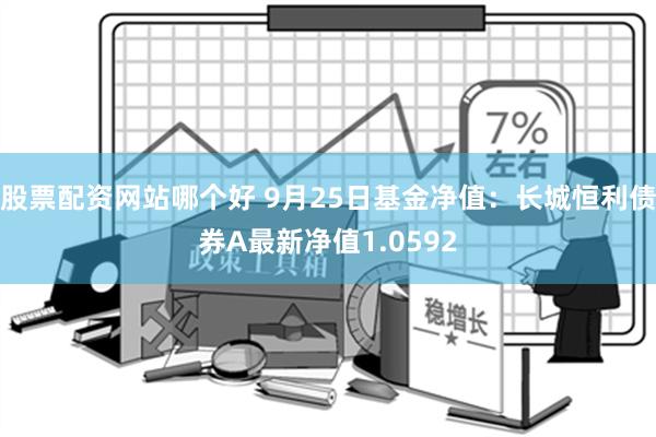 股票配资网站哪个好 9月25日基金净值：长城恒利债券A最新净值1.0592