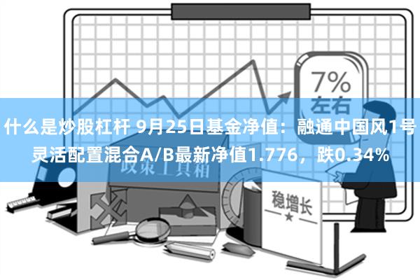 什么是炒股杠杆 9月25日基金净值：融通中国风1号灵活配置混合A/B最新净值1.776，跌0.34%