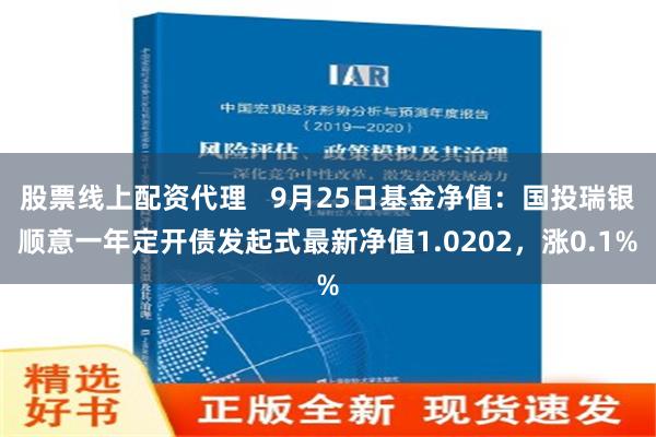 股票线上配资代理   9月25日基金净值：国投瑞银顺意一年定开债发起式最新净值1.0202，涨0.1%