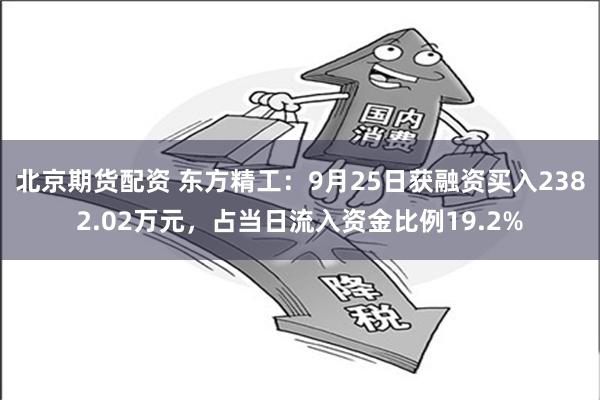 北京期货配资 东方精工：9月25日获融资买入2382.02万元，占当日流入资金比例19.2%