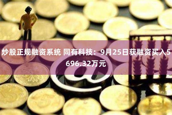 炒股正规融资系统 同有科技：9月25日获融资买入5696.32万元