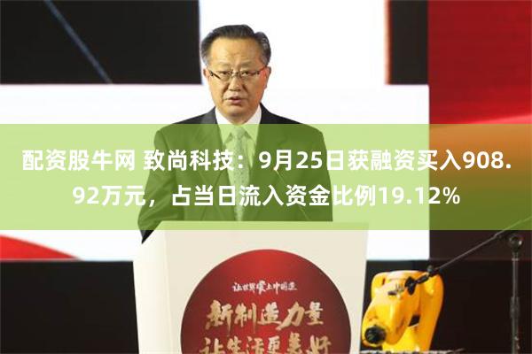 配资股牛网 致尚科技：9月25日获融资买入908.92万元，占当日流入资金比例19.12%