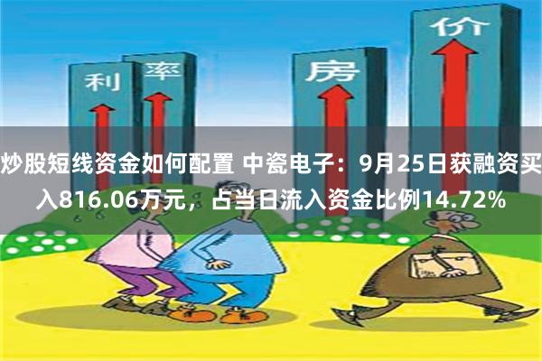 炒股短线资金如何配置 中瓷电子：9月25日获融资买入816.06万元，占当日流入资金比例14.72%