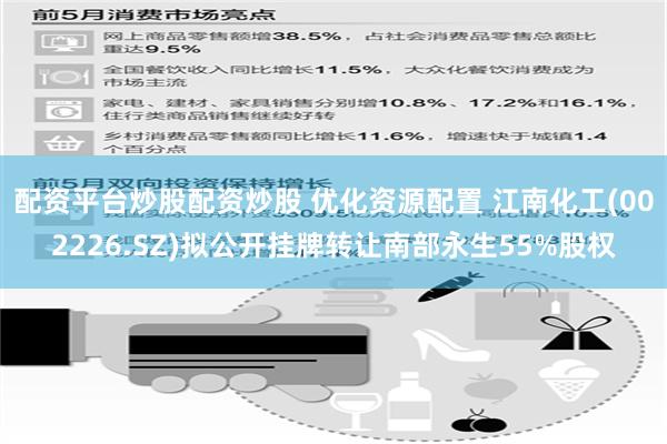 配资平台炒股配资炒股 优化资源配置 江南化工(002226.SZ)拟公开挂牌转让南部永生55%股权