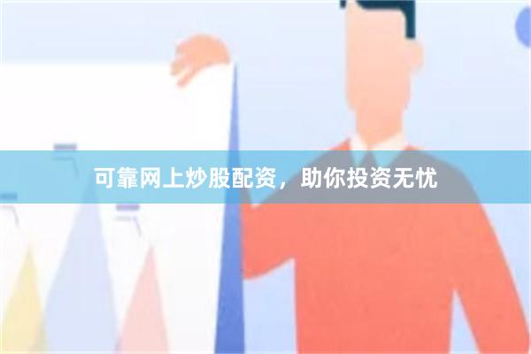 可靠网上炒股配资，助你投资无忧