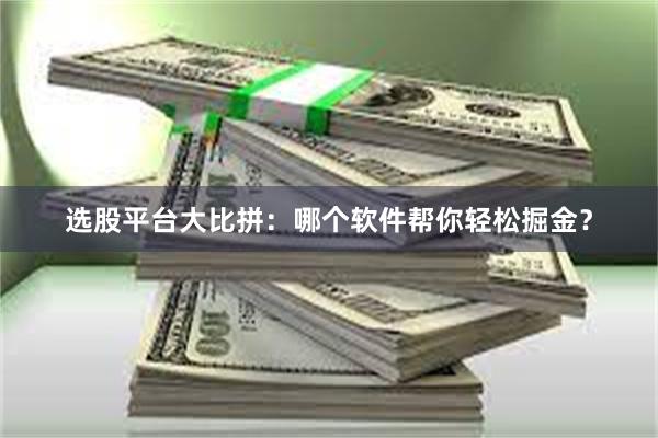 选股平台大比拼：哪个软件帮你轻松掘金？