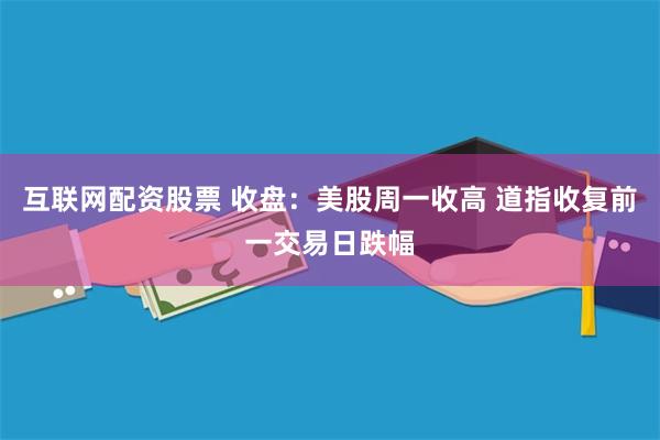 互联网配资股票 收盘：美股周一收高 道指收复前一交易日跌幅