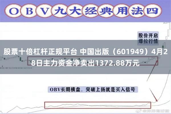 股票十倍杠杆正规平台 中国出版（601949）4月28日主力资金净卖出1372.88万元