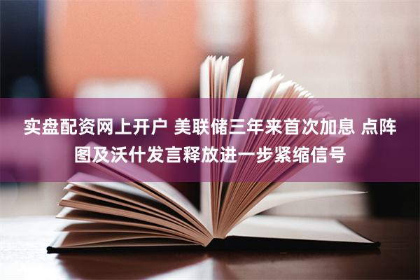 实盘配资网上开户 美联储三年来首次加息 点阵图及沃什发言释放进一步紧缩信号