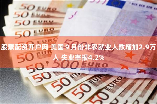 股票配资开户网 美国９月份非农就业人数增加2.9万人 失业率报4.2%