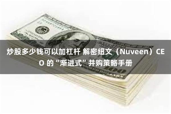 炒股多少钱可以加杠杆 解密纽文（Nuveen）CEO 的“渐进式”并购策略手册