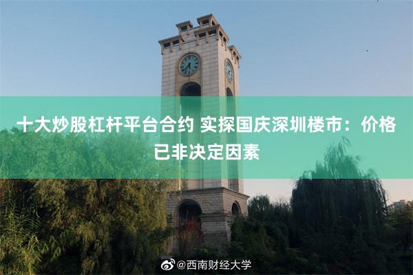 十大炒股杠杆平台合约 实探国庆深圳楼市：价格已非决定因素